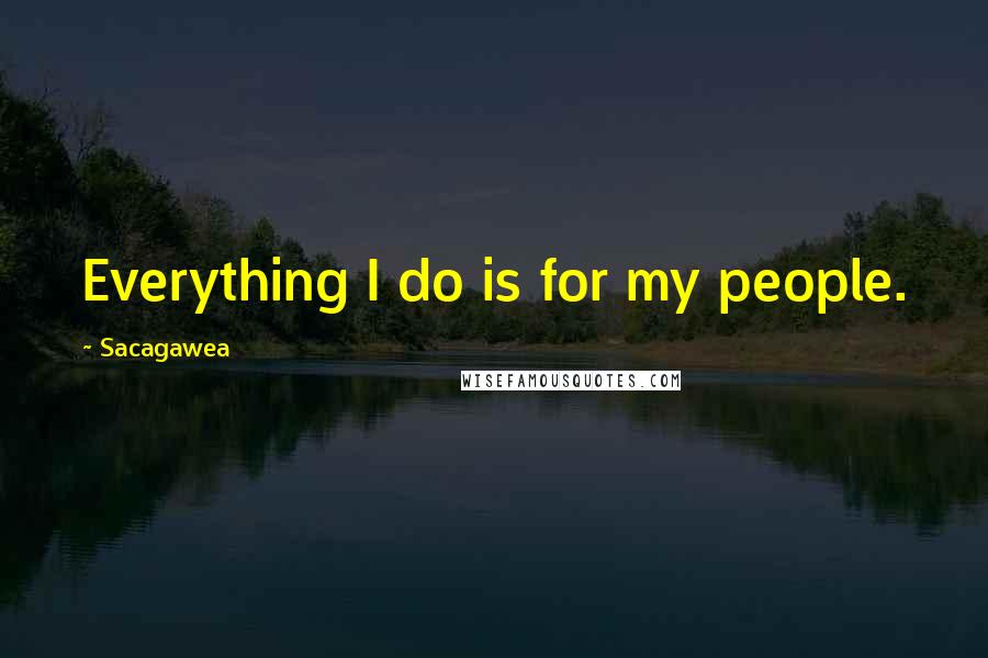 Sacagawea quotes: Everything I do is for my people.