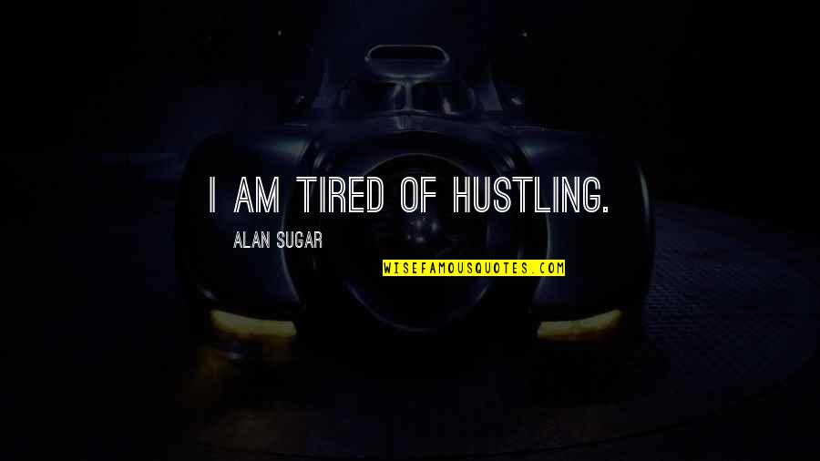 Sacamos In English Quotes By Alan Sugar: I am tired of hustling. Sacamos In English Quotes By Alan Sugar: I am tired of hustling.
