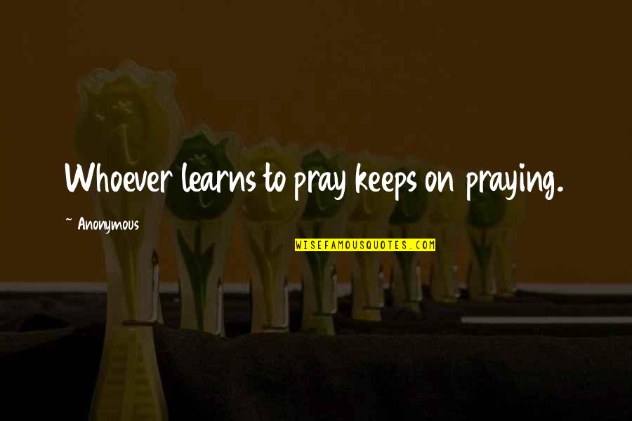 Sacamos In English Quotes By Anonymous: Whoever learns to pray keeps on praying.