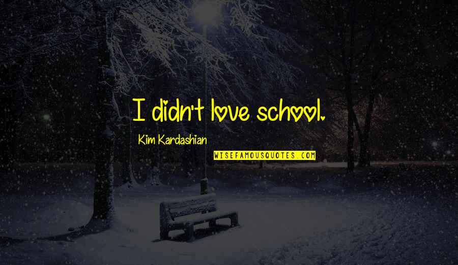 Sacandole Los Frijoles Quotes By Kim Kardashian: I didn't love school. Sacandole Los Frijoles Quotes By Kim Kardashian: I didn't love school.