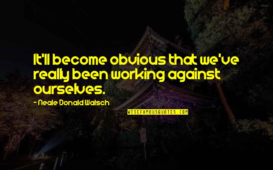 Sacarle Sangre Quotes By Neale Donald Walsch: It'll become obvious that we've really been working