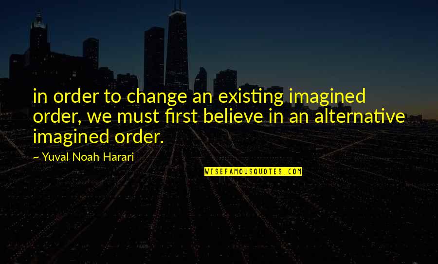 Sacarle Sangre Quotes By Yuval Noah Harari: in order to change an existing imagined order,
