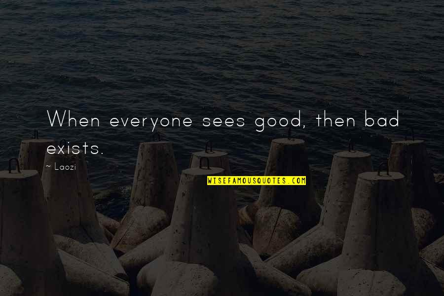 Sacarse Los Ovarios Quotes By Laozi: When everyone sees good, then bad exists.