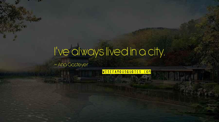 Sacaste In English Quotes By Ana Gasteyer: I've always lived in a city. Sacaste In English Quotes By Ana Gasteyer: I've always lived in a city.