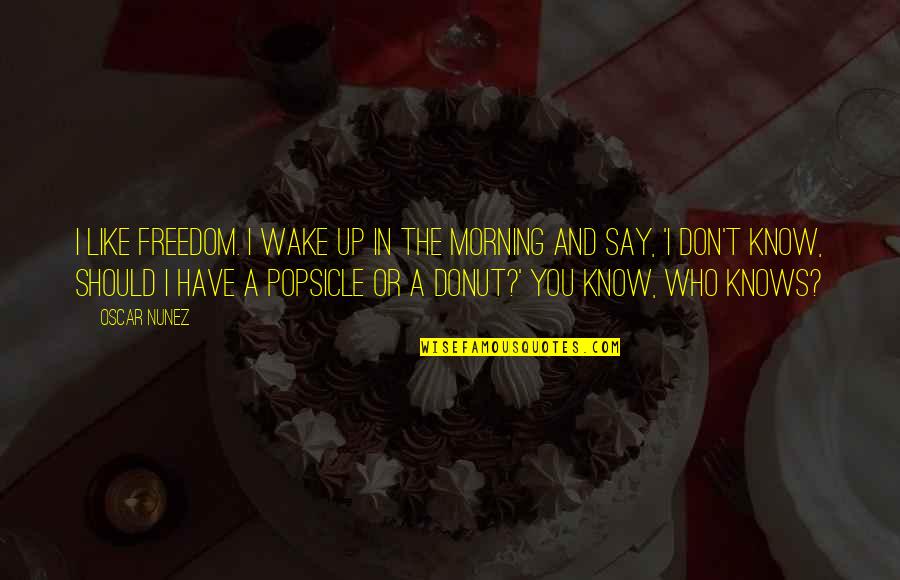 Saccadic Dysmetria Quotes By Oscar Nunez: I like freedom. I wake up in the Saccadic Dysmetria Quotes By Oscar Nunez: I like freedom. I wake up in the