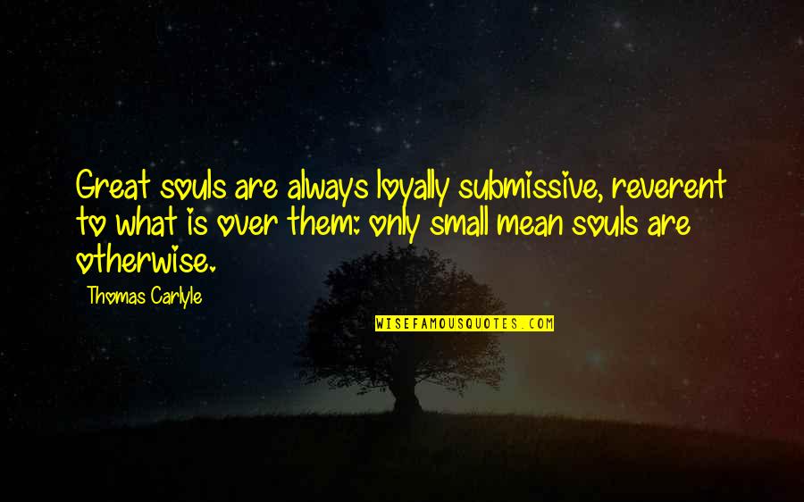 Saccadic Quotes By Thomas Carlyle: Great souls are always loyally submissive, reverent to