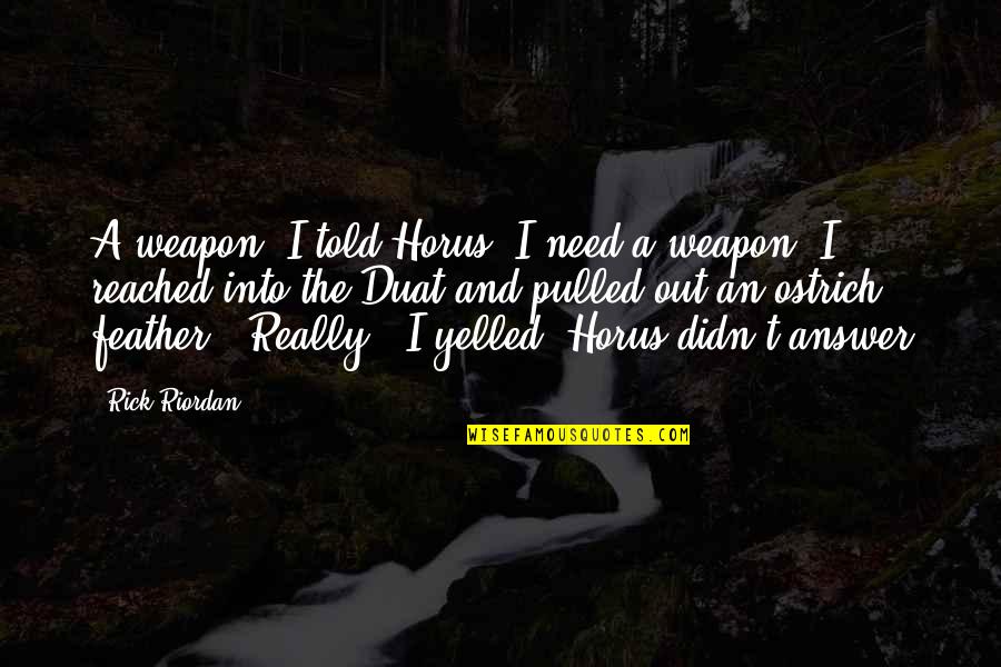 Saccaro Quotes By Rick Riordan: A weapon, I told Horus. I need a Saccaro Quotes By Rick Riordan: A weapon, I told Horus. I need a