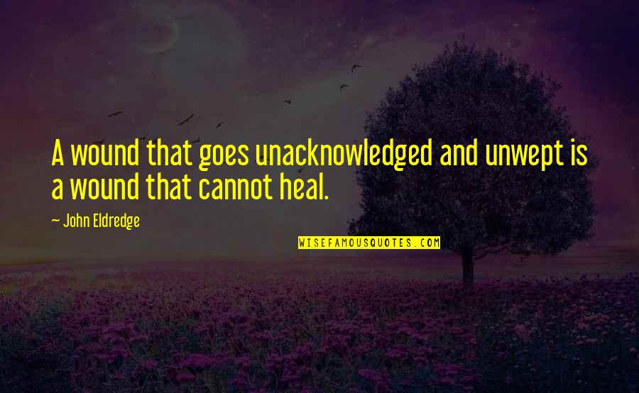 Saccarrio Quotes By John Eldredge: A wound that goes unacknowledged and unwept is