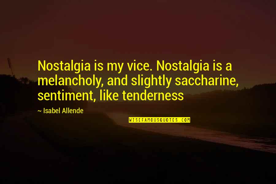 Saccharine Quotes By Isabel Allende: Nostalgia is my vice. Nostalgia is a melancholy,