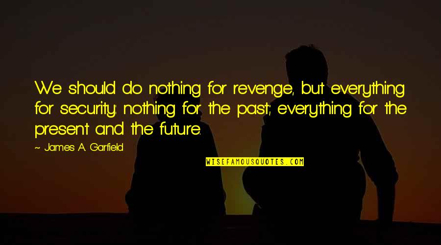 Saccharine Tablet Quotes By James A. Garfield: We should do nothing for revenge, but everything