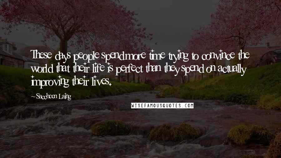Saccheen Laing quotes: These days people spend more time trying to convince the world that their life is perfect than they spend on actually improving their lives.