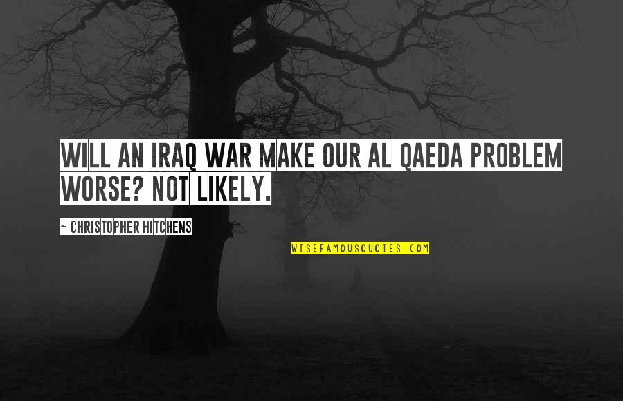 Saccheri Legendre Quotes By Christopher Hitchens: Will an Iraq war make our Al Qaeda