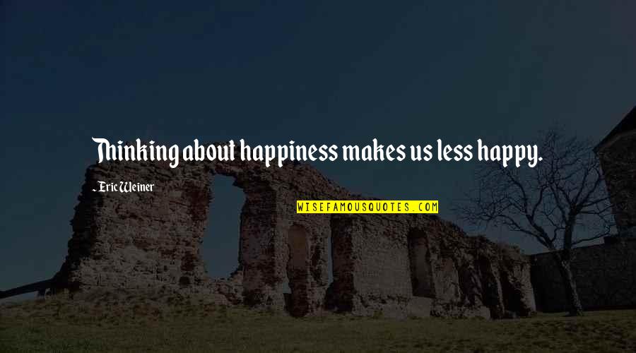 Saccomaniacs Quotes By Eric Weiner: Thinking about happiness makes us less happy.