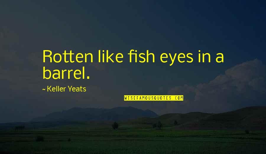 Saccones In Leander Quotes By Keller Yeats: Rotten like fish eyes in a barrel. Saccones In Leander Quotes By Keller Yeats: Rotten like fish eyes in a barrel.