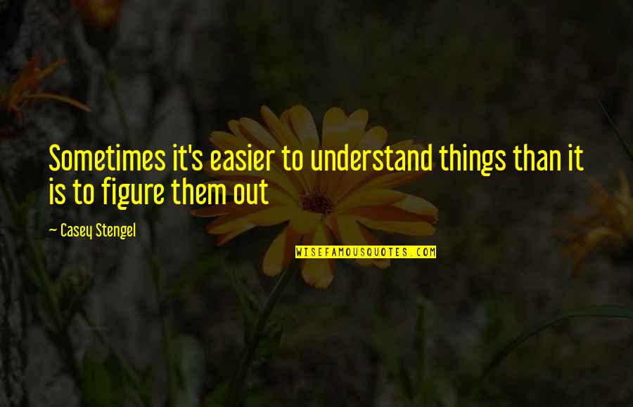 Sacerdoce Quotes By Casey Stengel: Sometimes it's easier to understand things than it