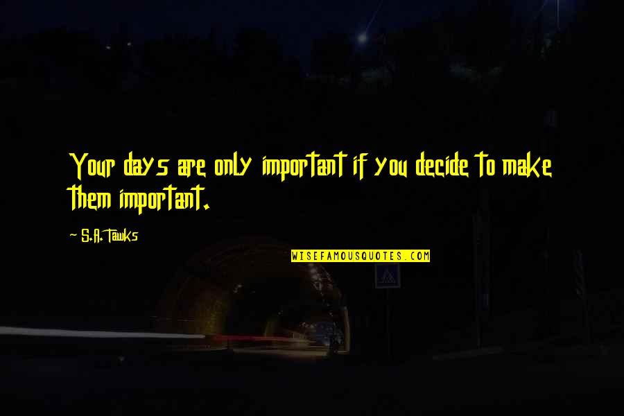 Sach Hamesha Kadwa Hota Hai Quotes By S.A. Tawks: Your days are only important if you decide