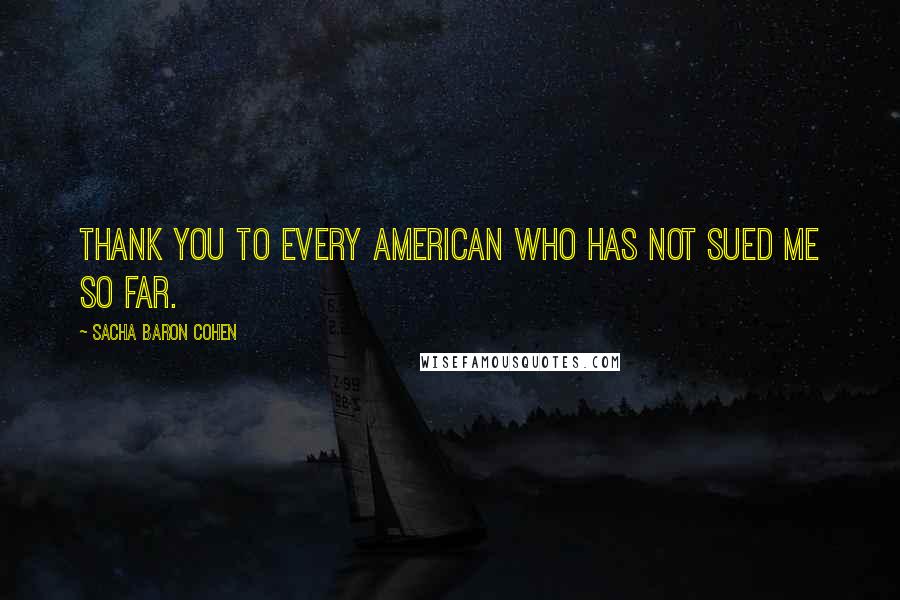 Sacha Baron Cohen quotes: Thank you to every American who has not sued me so far.