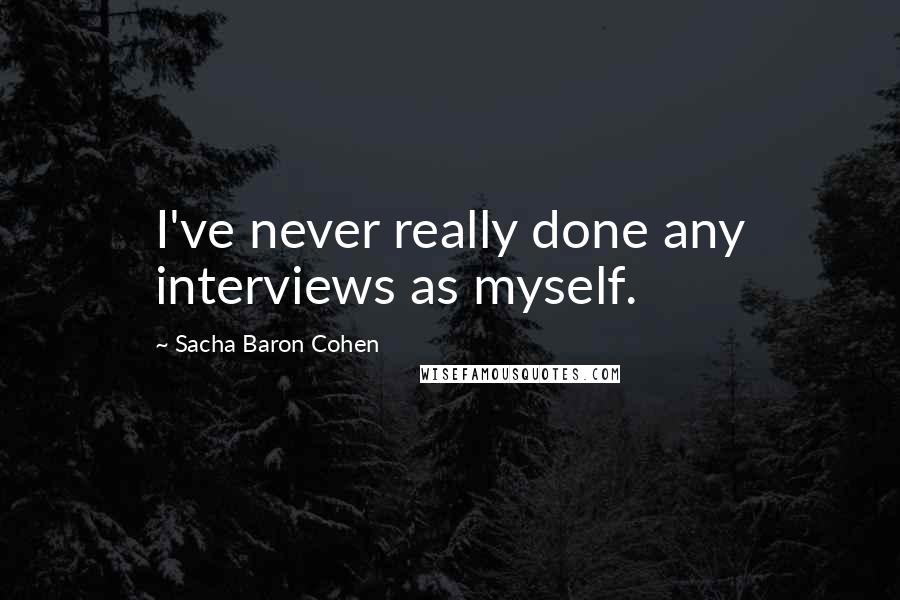 Sacha Baron Cohen quotes: I've never really done any interviews as myself.