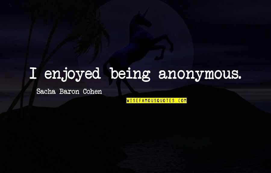 Sacha Baron Cohen Quotes By Sacha Baron Cohen: I enjoyed being anonymous.