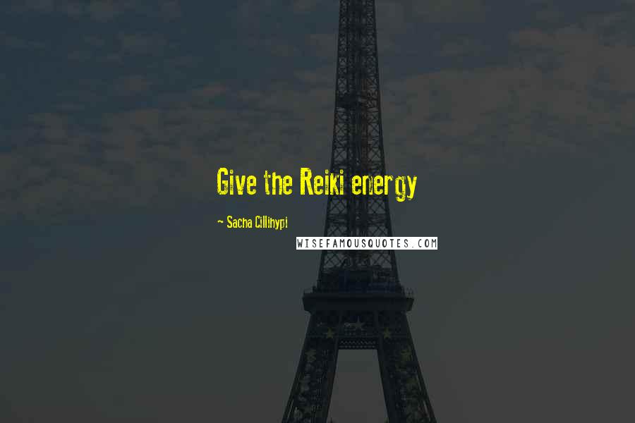 Sacha Cillihypi quotes: Give the Reiki energy