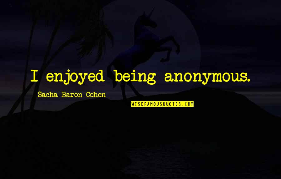 Sacha Cohen Quotes By Sacha Baron Cohen: I enjoyed being anonymous.
