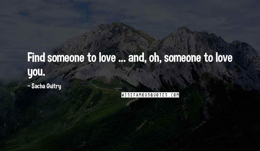 Sacha Guitry quotes: Find someone to love ... and, oh, someone to love you.