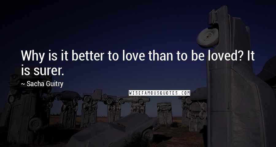 Sacha Guitry quotes: Why is it better to love than to be loved? It is surer.