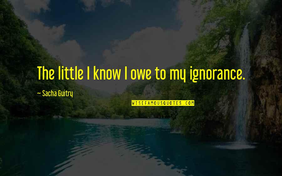 Sacha Guitry Quotes By Sacha Guitry: The little I know I owe to my