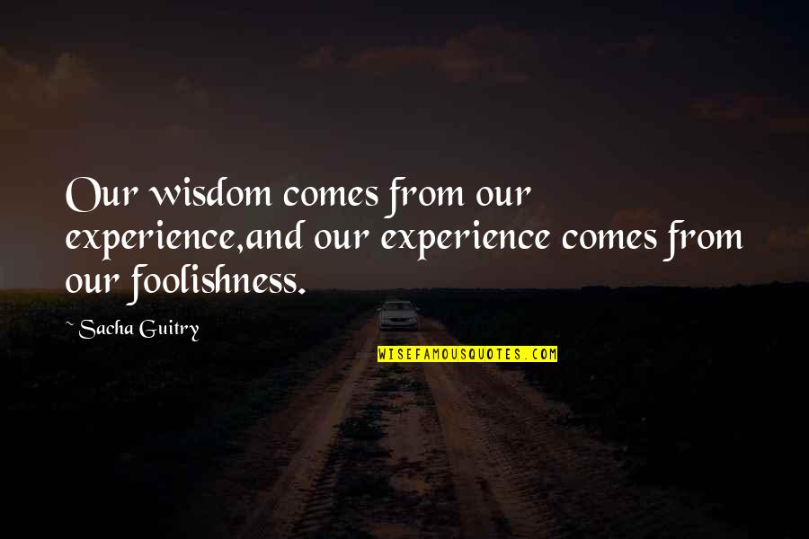 Sacha Guitry Quotes By Sacha Guitry: Our wisdom comes from our experience,and our experience