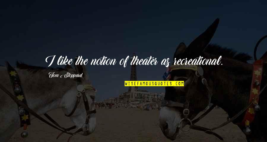 Sacha Pyaar Quotes By Tom Stoppard: I like the notion of theater as recreational.
