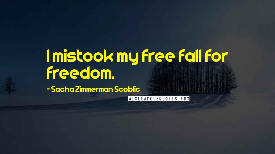 Sacha Zimmerman Scoblic quotes: I mistook my free fall for freedom.