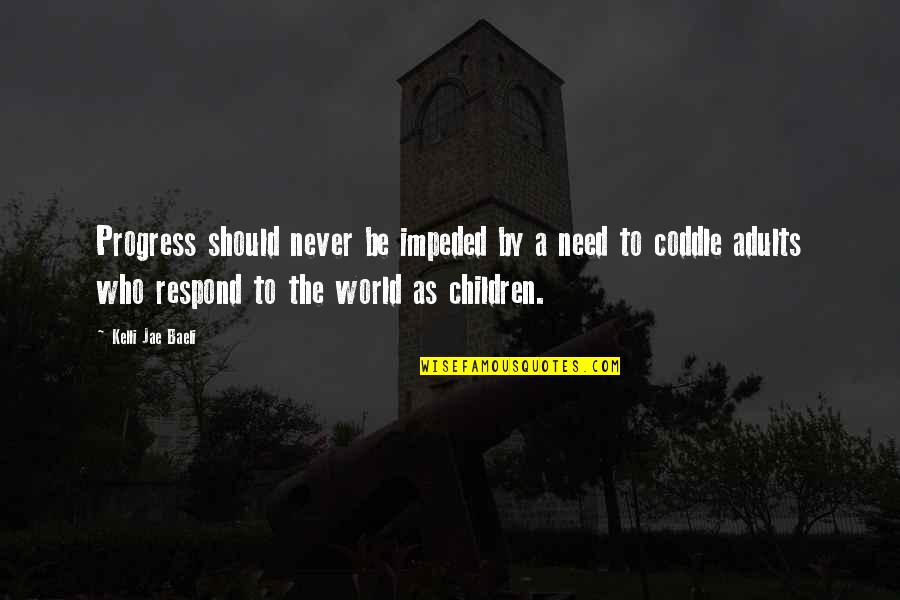 Sachai Quotes By Kelli Jae Baeli: Progress should never be impeded by a need