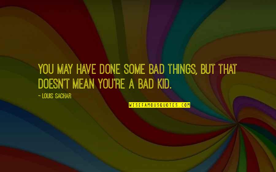 Sachar Quotes By Louis Sachar: You may have done some bad things, but