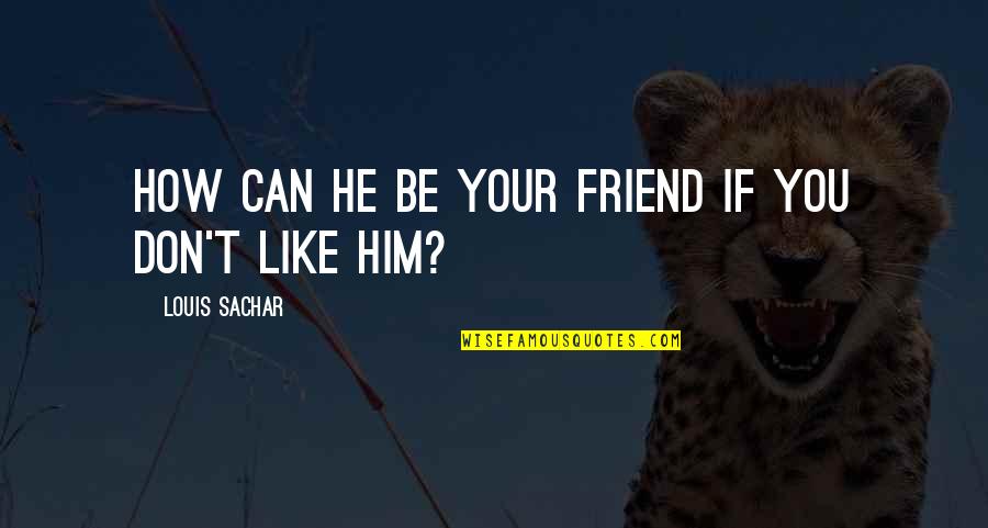 Sachar Quotes By Louis Sachar: How can he be your friend if you Sachar Quotes By Louis Sachar: How can he be your friend if you