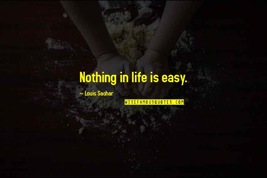 Sachar Quotes By Louis Sachar: Nothing in life is easy. Sachar Quotes By Louis Sachar: Nothing in life is easy.