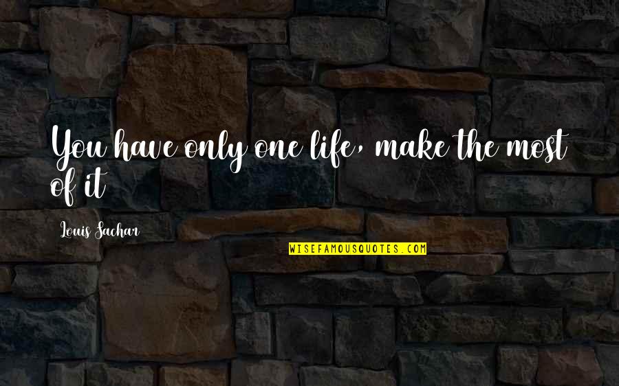 Sachar Quotes By Louis Sachar: You have only one life, make the most Sachar Quotes By Louis Sachar: You have only one life, make the most