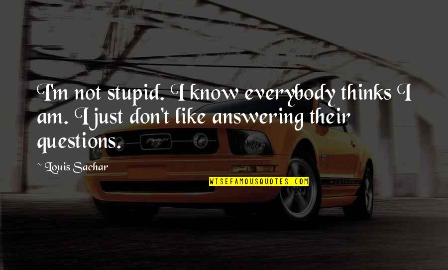 Sachar Quotes By Louis Sachar: I'm not stupid. I know everybody thinks I Sachar Quotes By Louis Sachar: I'm not stupid. I know everybody thinks I