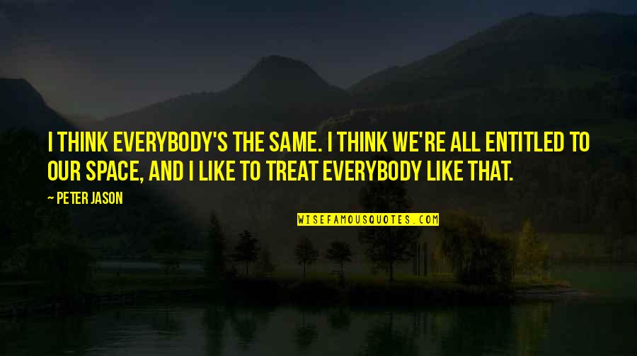 Sacharidy Quotes By Peter Jason: I think everybody's the same. I think we're Sacharidy Quotes By Peter Jason: I think everybody's the same. I think we're