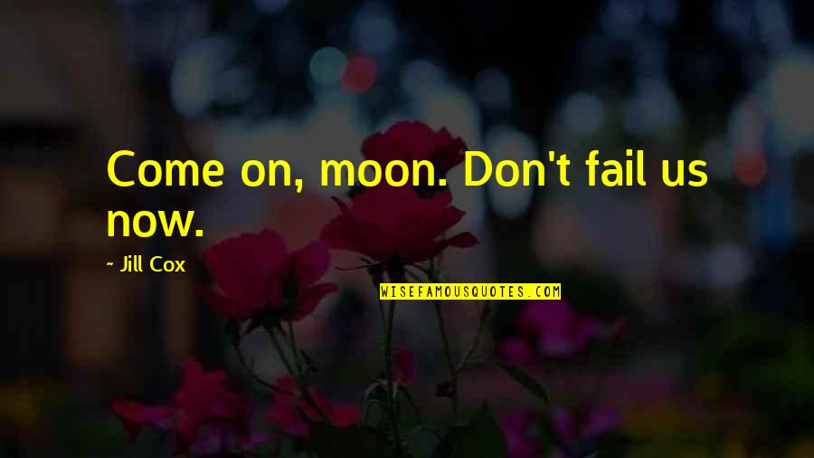 Sacharissa Quotes By Jill Cox: Come on, moon. Don't fail us now.