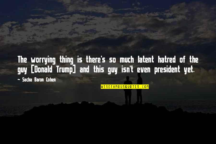 Sacha's Quotes By Sacha Baron Cohen: The worrying thing is there's so much latent Sacha's Quotes By Sacha Baron Cohen: The worrying thing is there's so much latent