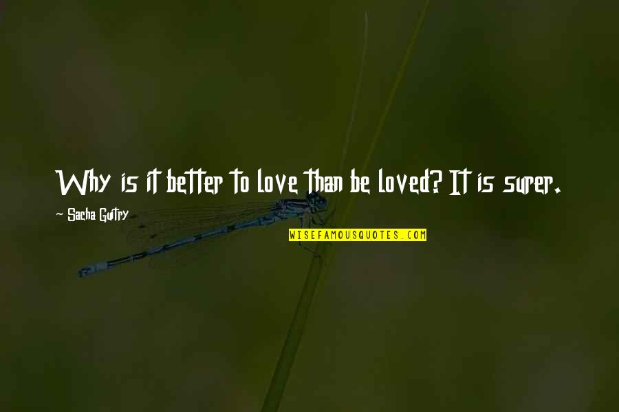 Sacha's Quotes By Sacha Guitry: Why is it better to love than be Sacha's Quotes By Sacha Guitry: Why is it better to love than be