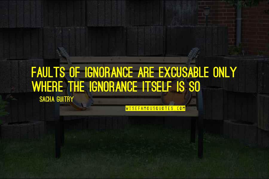 Sacha's Quotes By Sacha Guitry: Faults of ignorance are excusable only where the