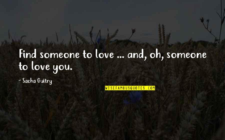 Sacha's Quotes By Sacha Guitry: Find someone to love ... and, oh, someone Sacha's Quotes By Sacha Guitry: Find someone to love ... and, oh, someone