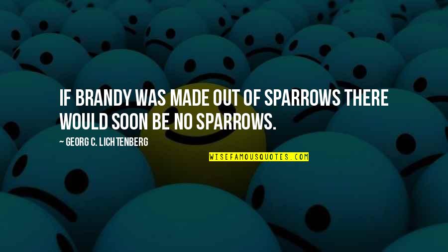 Sachem School Quotes By Georg C. Lichtenberg: If brandy was made out of sparrows there Sachem School Quotes By Georg C. Lichtenberg: If brandy was made out of sparrows there
