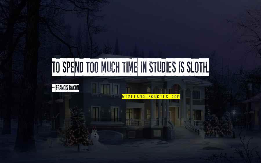 Sacheri V Quotes By Francis Bacon: To spend too much time in studies is