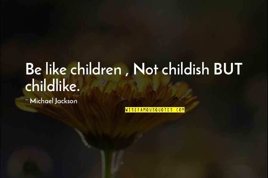 Sacheri V Quotes By Michael Jackson: Be like children , Not childish BUT childlike.
