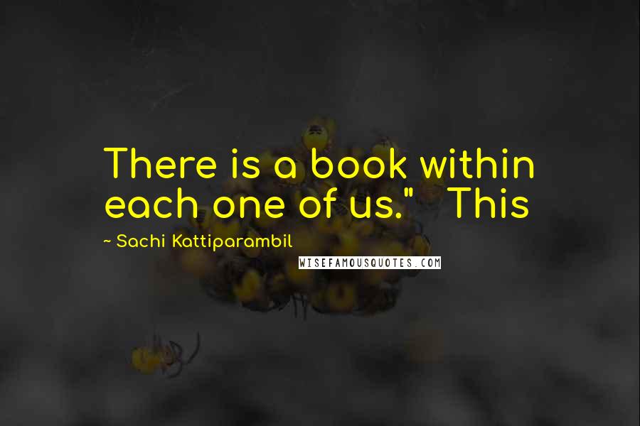 Sachi Kattiparambil quotes: There is a book within each one of us." This