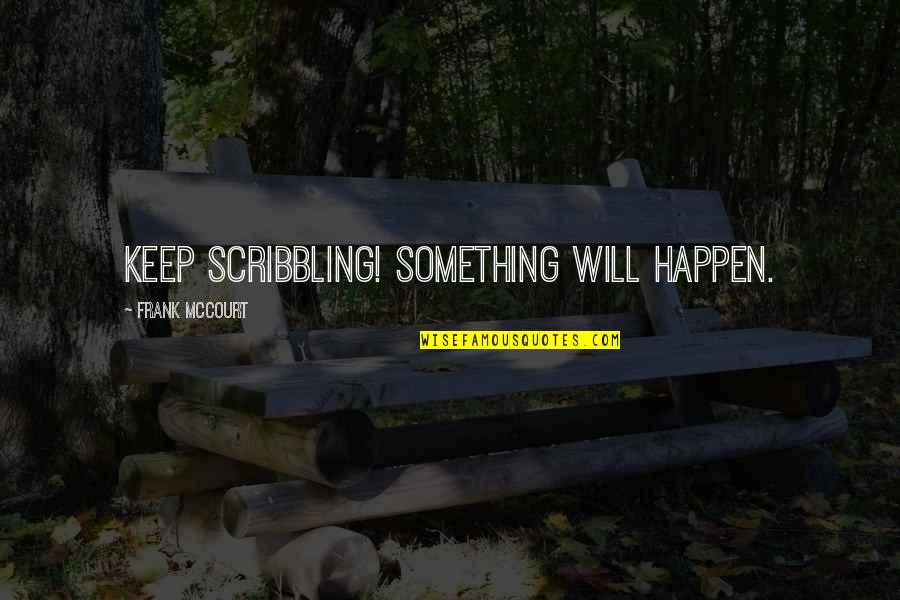 Sachi Quotes By Frank McCourt: Keep scribbling! Something will happen.