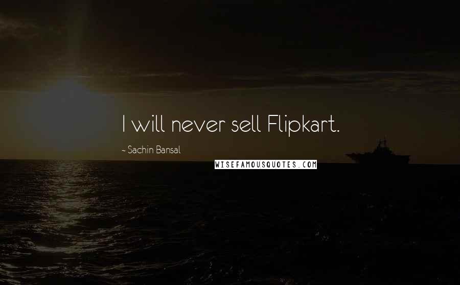 Sachin Bansal quotes: I will never sell Flipkart.