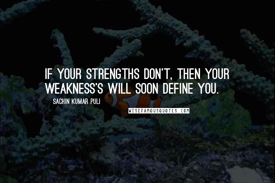 Sachin Kumar Puli quotes: If your strengths don't, then your weakness's will soon define you.